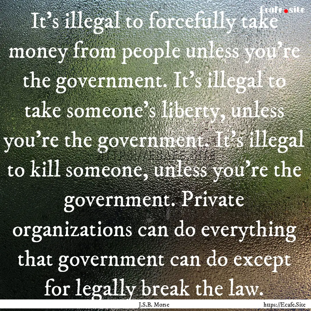 It's illegal to forcefully take money from.... : Quote by J.S.B. Morse