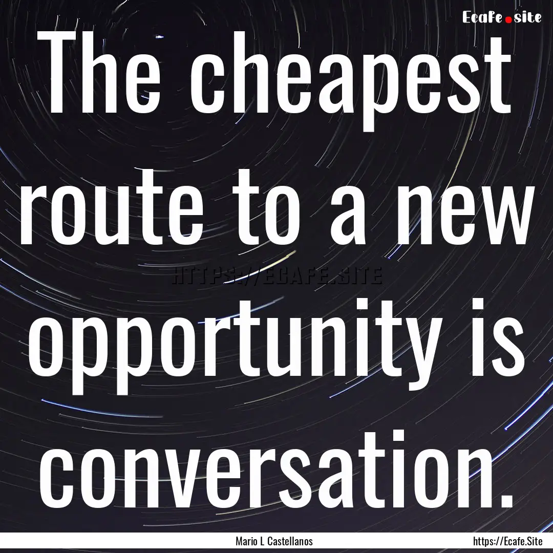 The cheapest route to a new opportunity is.... : Quote by Mario L Castellanos