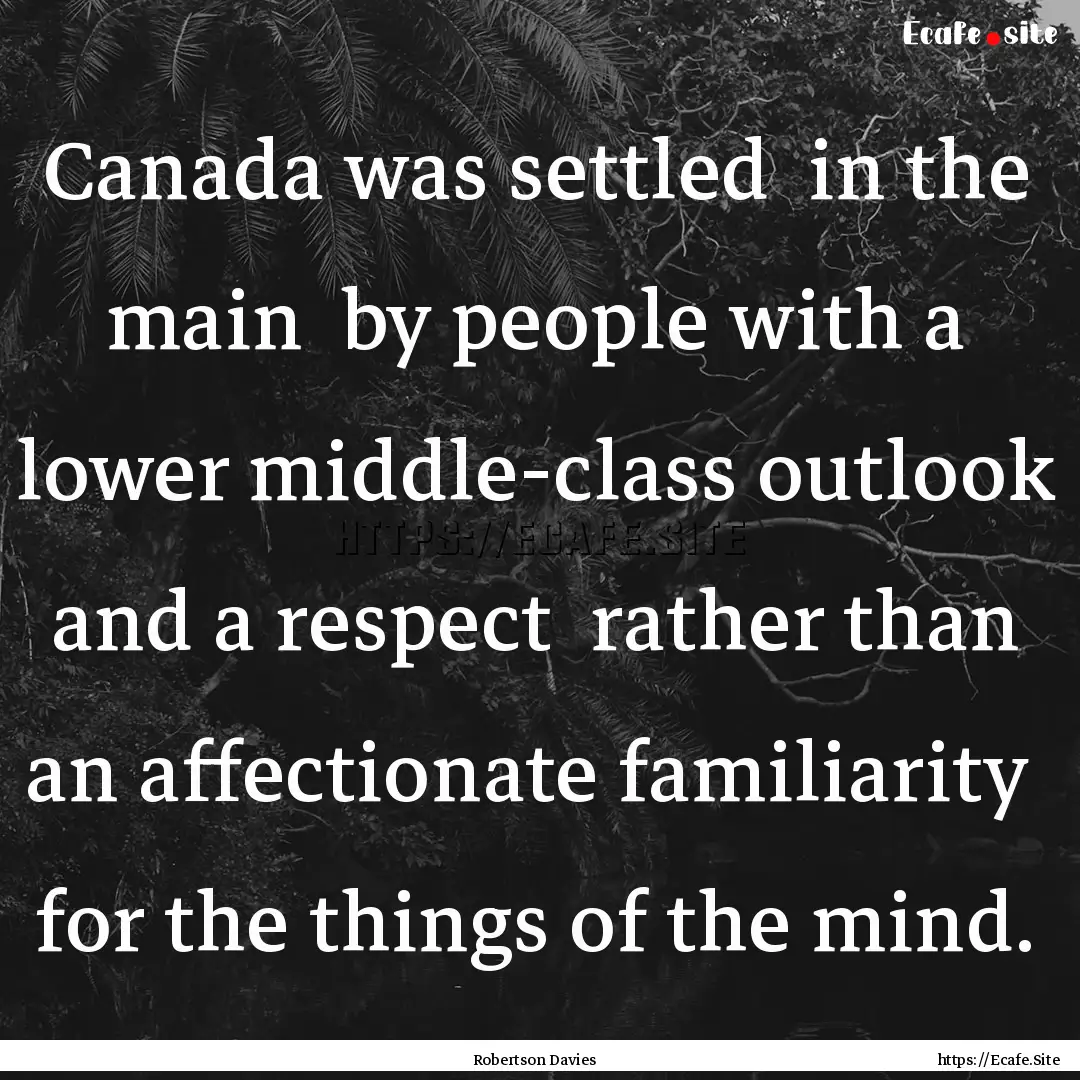 Canada was settled in the main by people.... : Quote by Robertson Davies