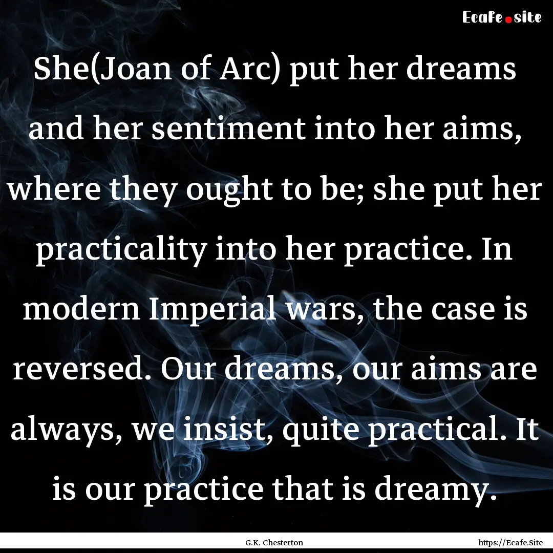 She(Joan of Arc) put her dreams and her sentiment.... : Quote by G.K. Chesterton