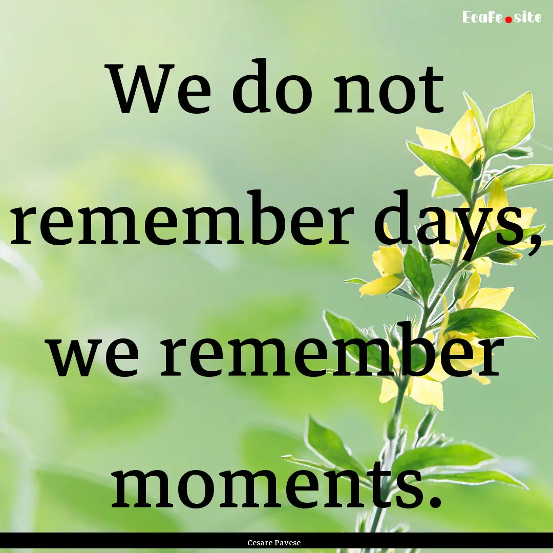 We do not remember days, we remember moments..... : Quote by Cesare Pavese