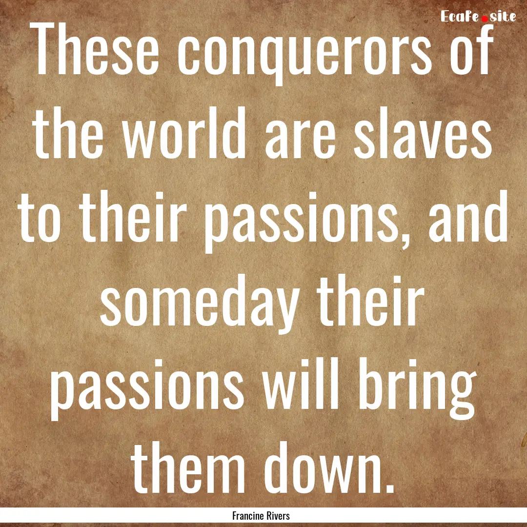 These conquerors of the world are slaves.... : Quote by Francine Rivers