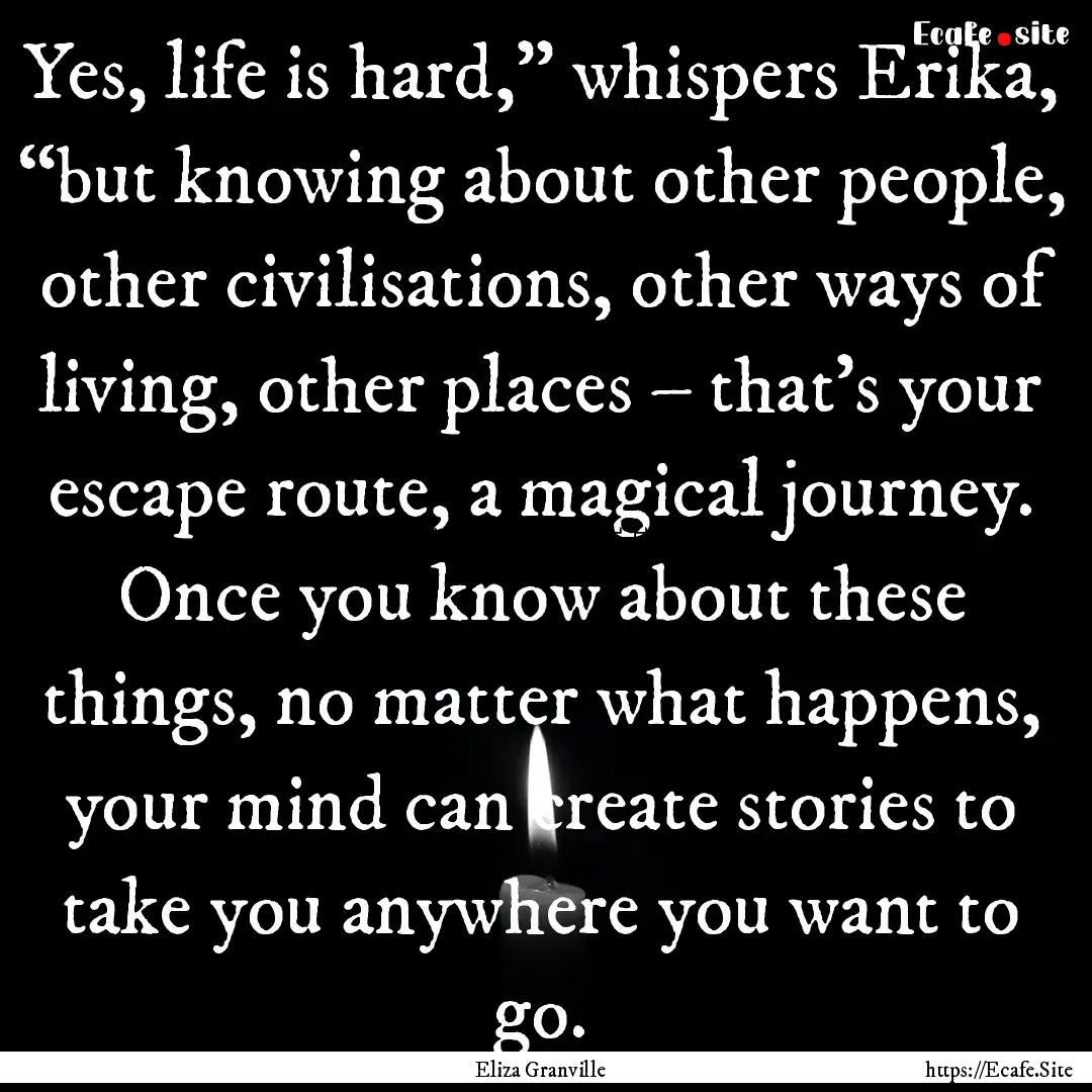 Yes, life is hard,” whispers Erika, “but.... : Quote by Eliza Granville