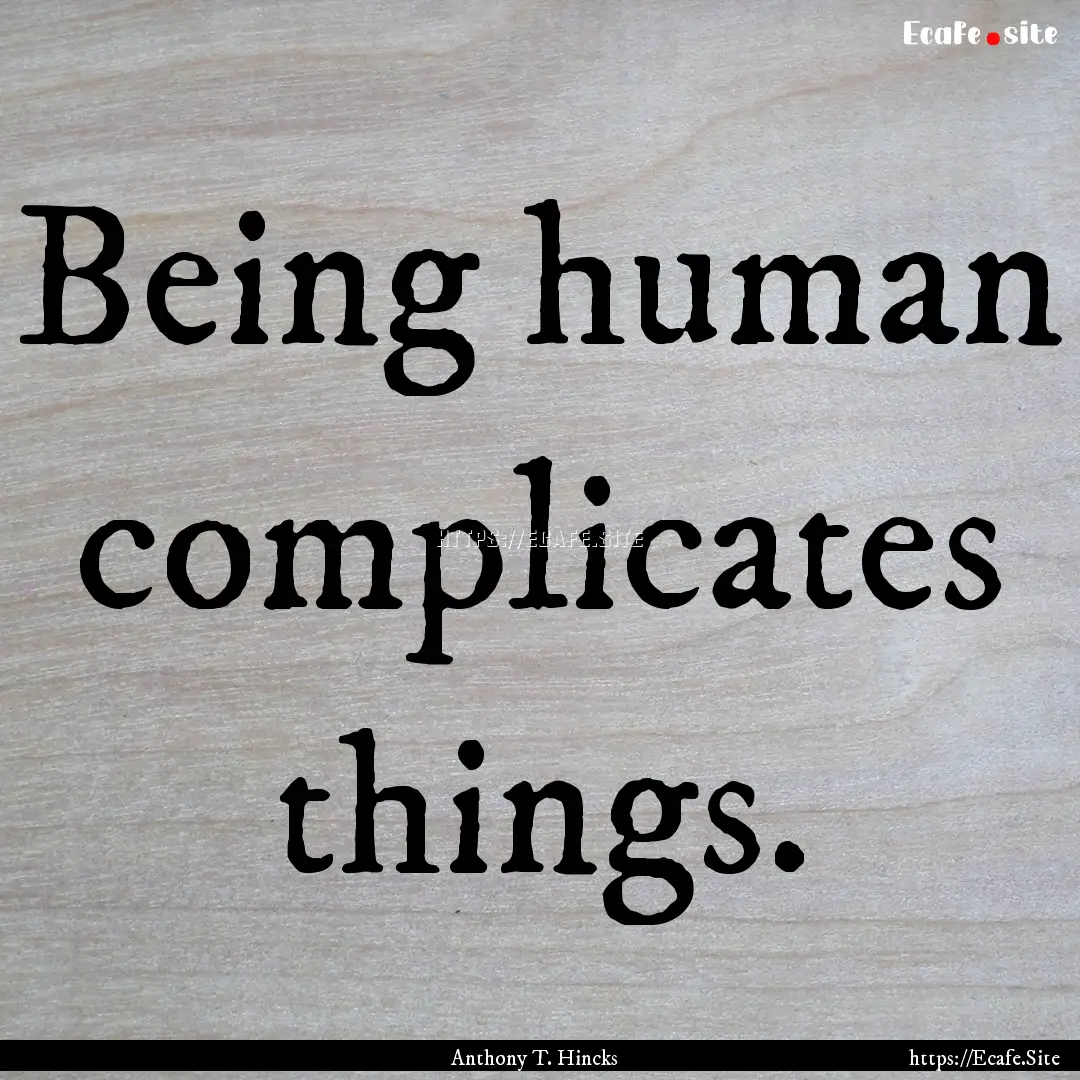 Being human complicates things. : Quote by Anthony T. Hincks