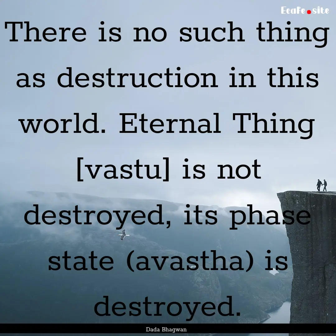 There is no such thing as destruction in.... : Quote by Dada Bhagwan