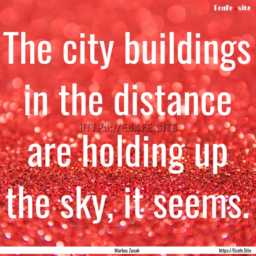 The city buildings in the distance are holding.... : Quote by Markus Zusak