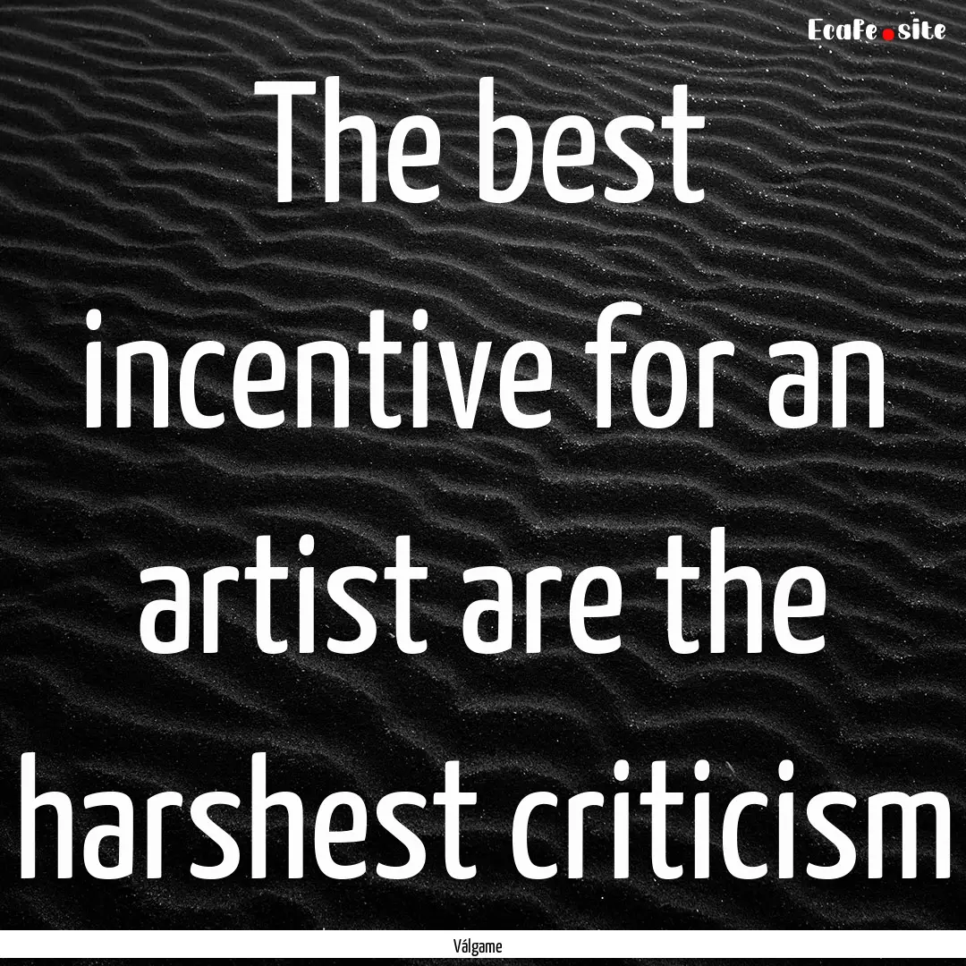 The best incentive for an artist are the.... : Quote by Válgame