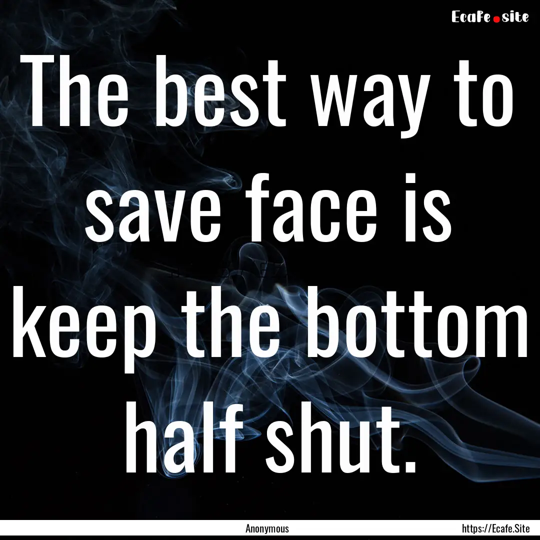 The best way to save face is keep the bottom.... : Quote by Anonymous