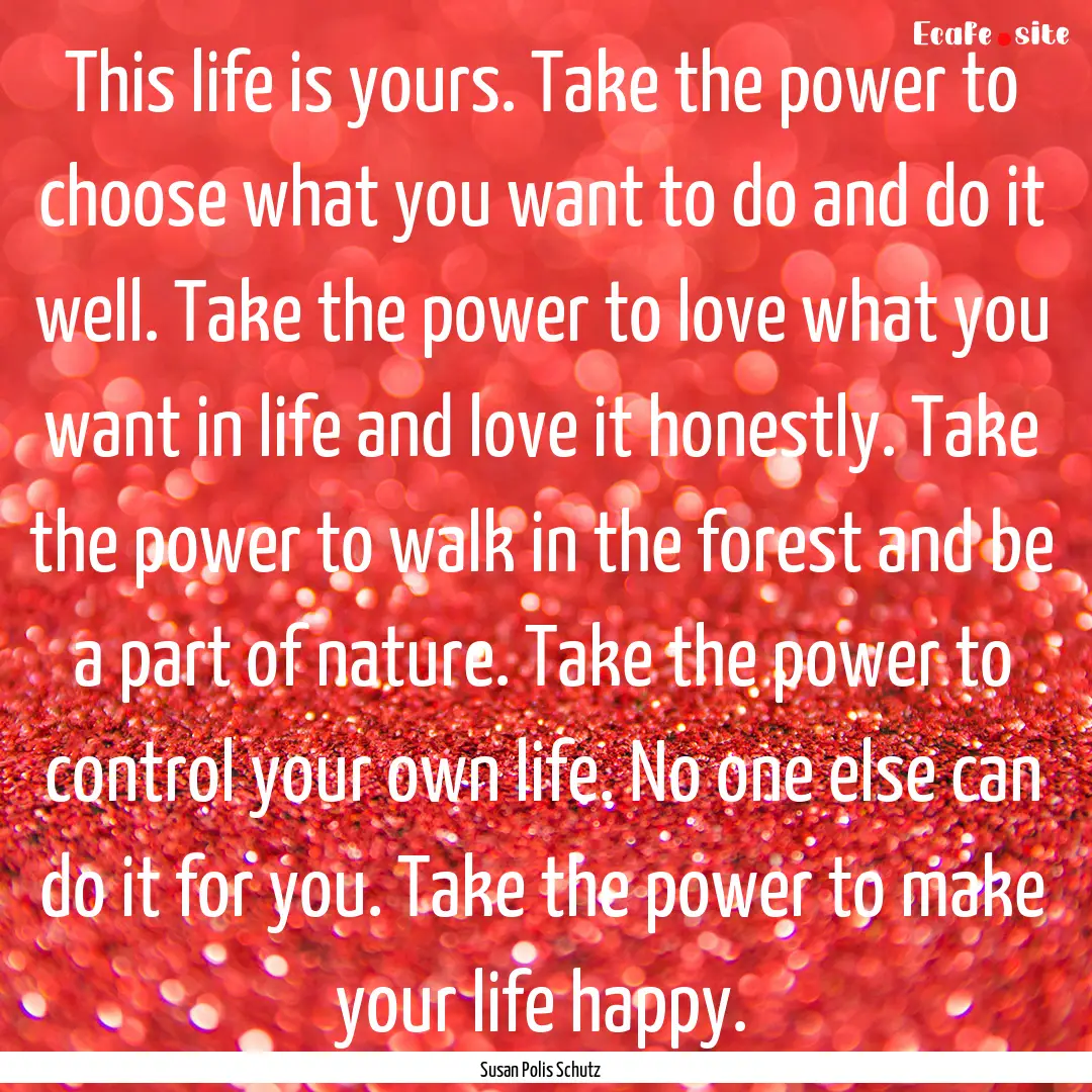 This life is yours. Take the power to choose.... : Quote by Susan Polis Schutz