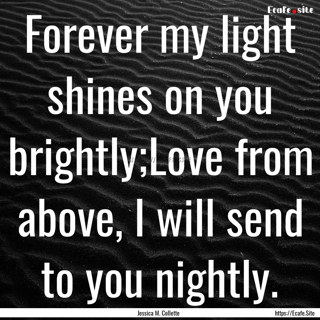 Forever my light shines on you brightly;Love.... : Quote by Jessica M. Collette