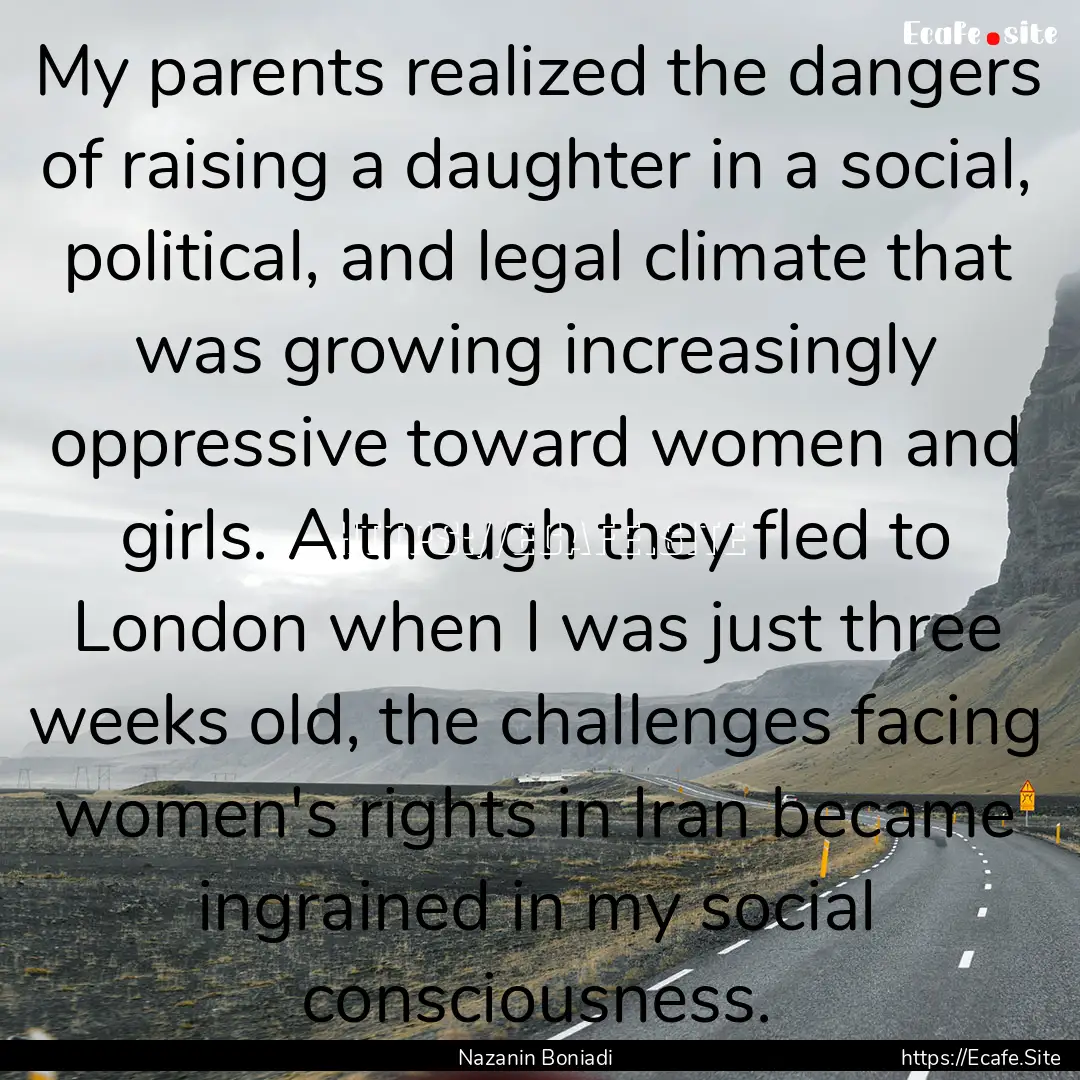 My parents realized the dangers of raising.... : Quote by Nazanin Boniadi