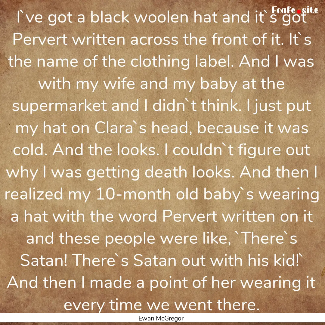 I`ve got a black woolen hat and it`s got.... : Quote by Ewan McGregor