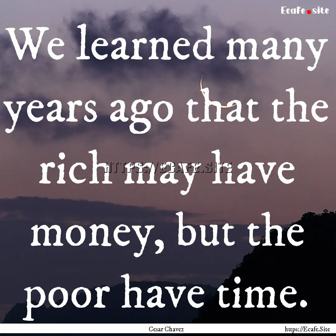 We learned many years ago that the rich may.... : Quote by Cesar Chavez