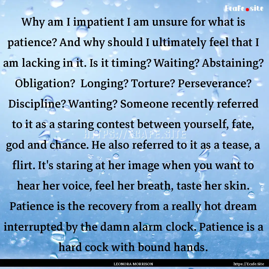 Why am I impatient I am unsure for what is.... : Quote by LEONORA MORRISON