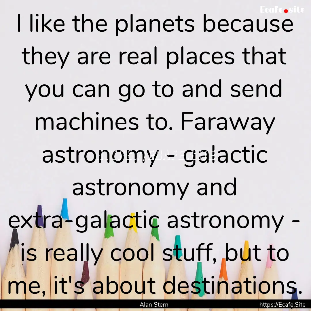 I like the planets because they are real.... : Quote by Alan Stern