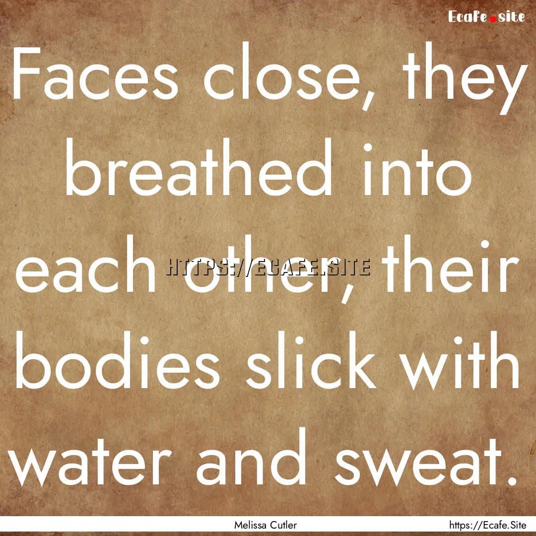 Faces close, they breathed into each other,.... : Quote by Melissa Cutler