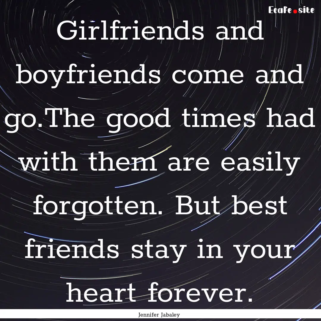 Girlfriends and boyfriends come and go.The.... : Quote by Jennifer Jabaley