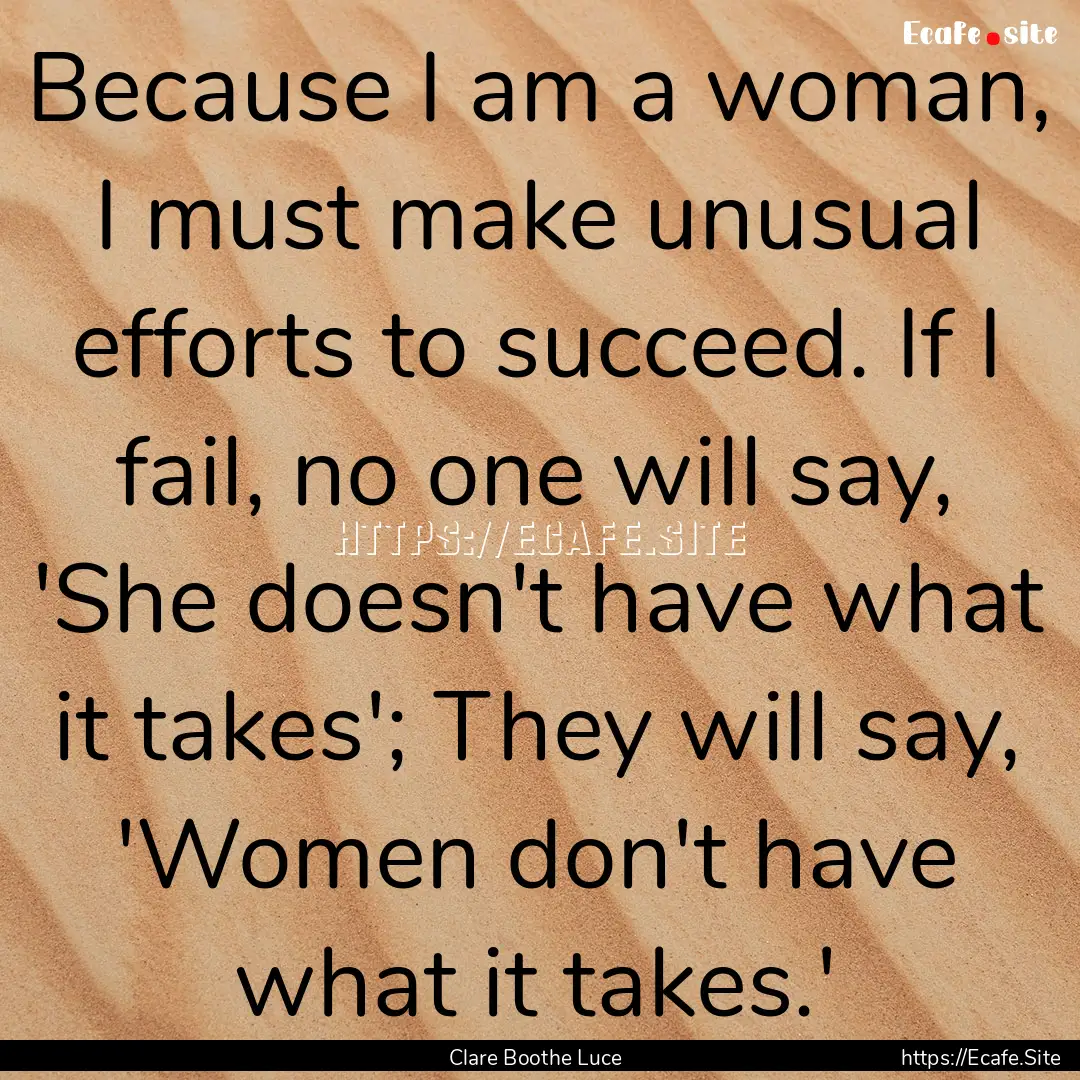 Because I am a woman, I must make unusual.... : Quote by Clare Boothe Luce