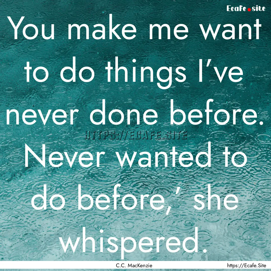 You make me want to do things I’ve never.... : Quote by C.C. MacKenzie