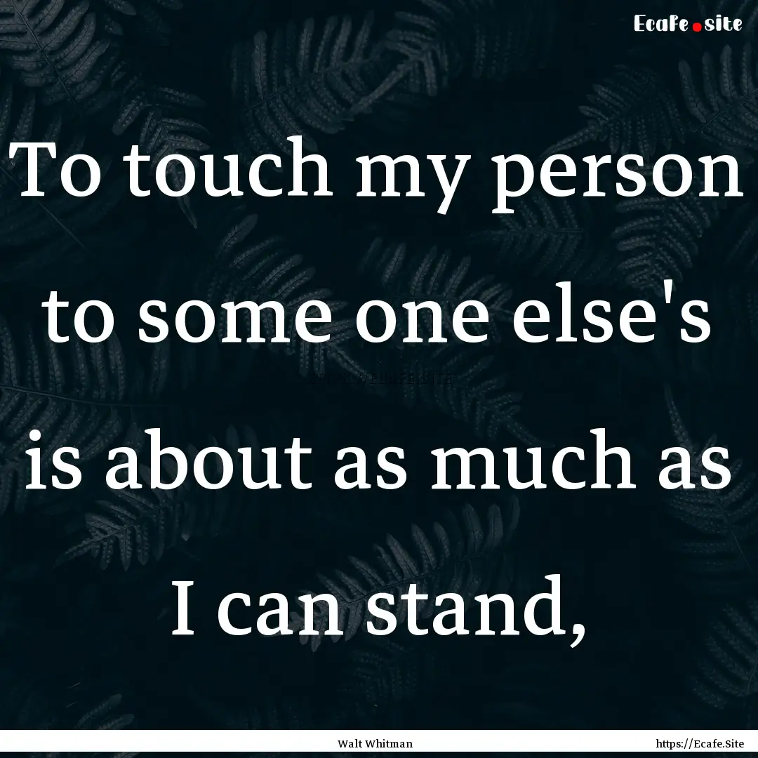 To touch my person to some one else's is.... : Quote by Walt Whitman