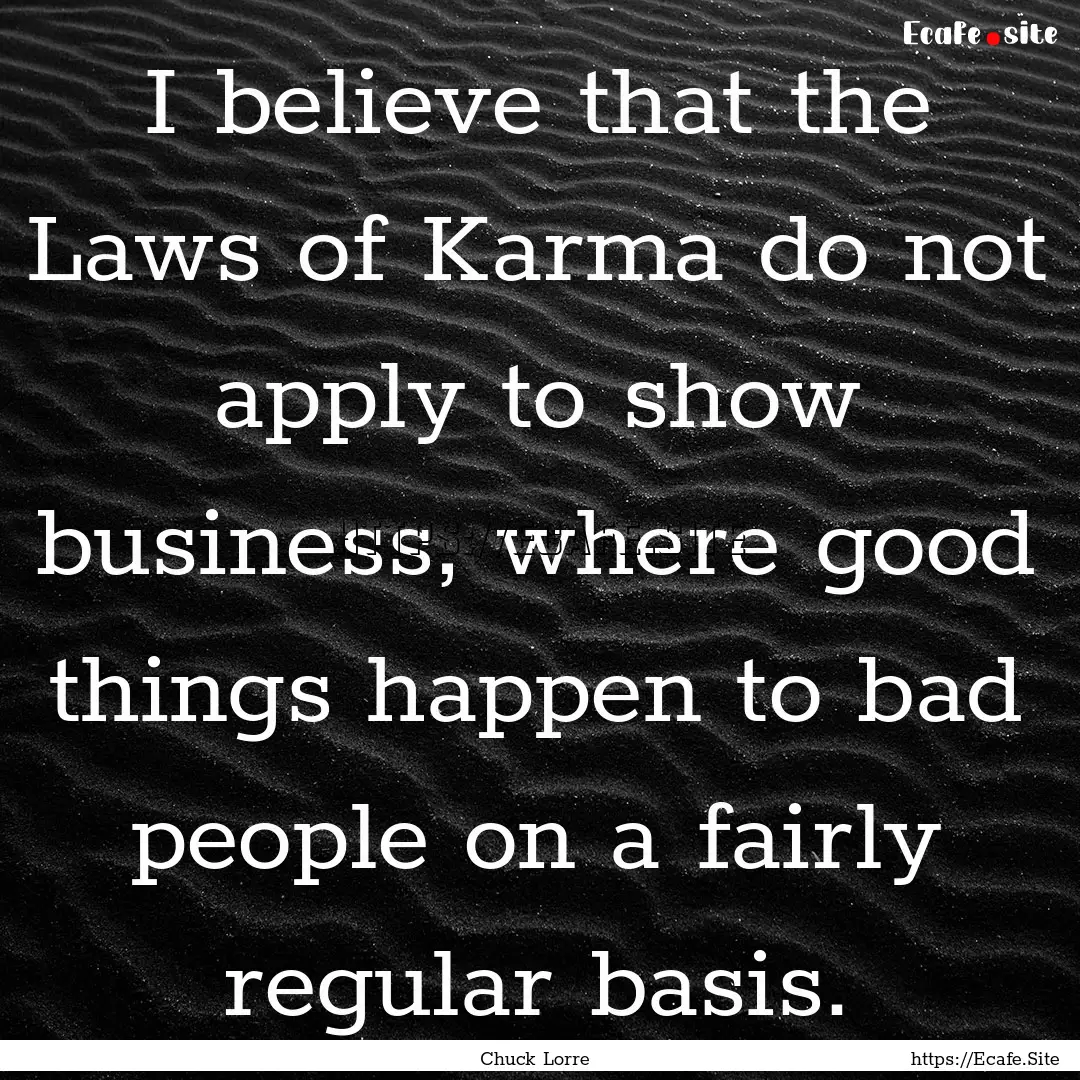 I believe that the Laws of Karma do not apply.... : Quote by Chuck Lorre