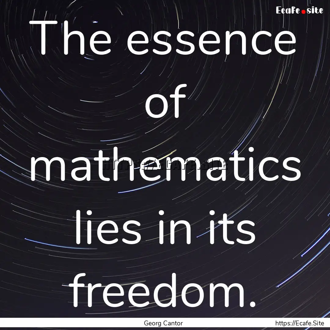 The essence of mathematics lies in its freedom..... : Quote by Georg Cantor