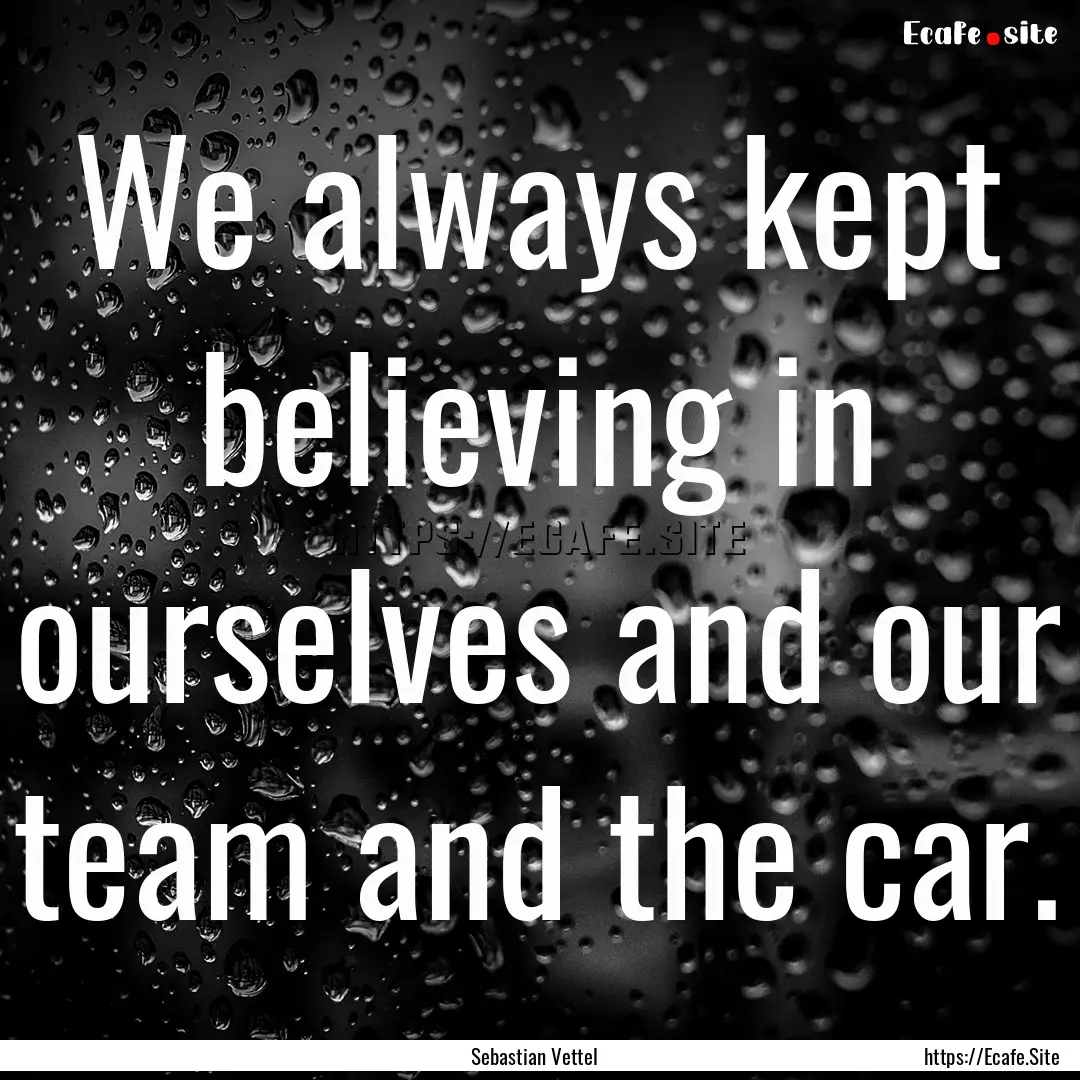 We always kept believing in ourselves and.... : Quote by Sebastian Vettel