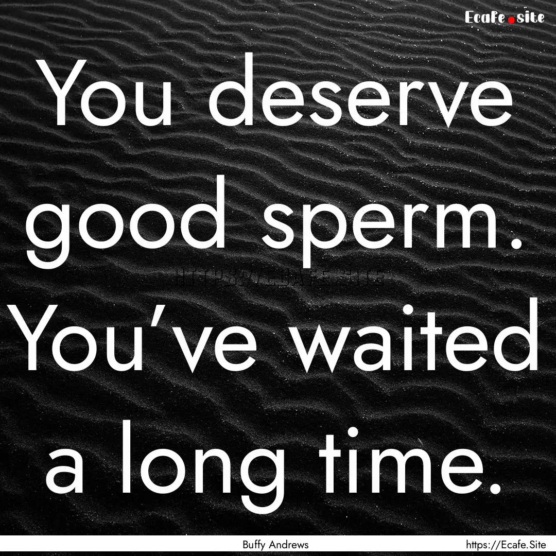 You deserve good sperm. You’ve waited a.... : Quote by Buffy Andrews