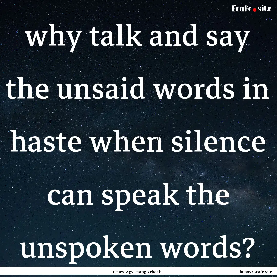 why talk and say the unsaid words in haste.... : Quote by Ernest Agyemang Yeboah