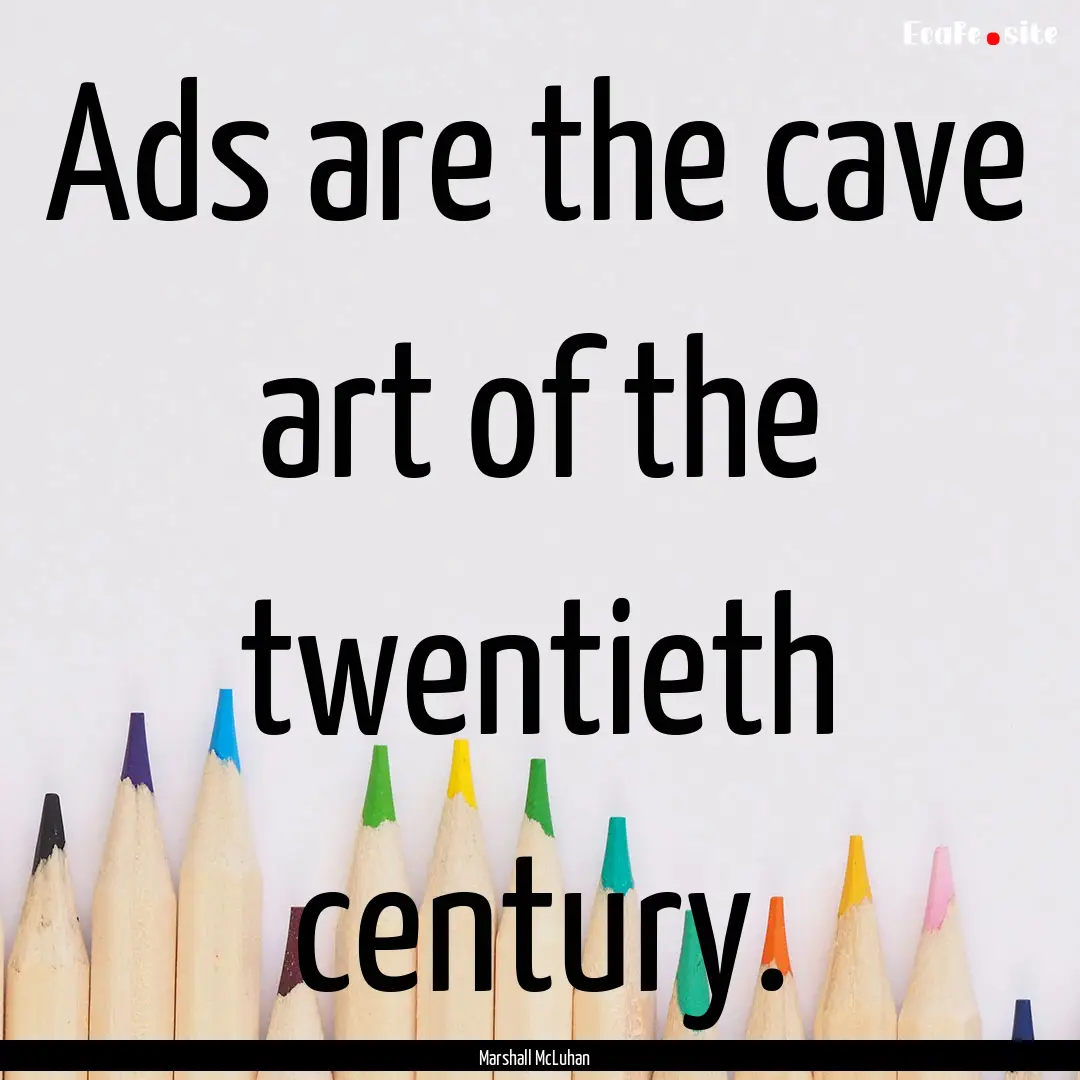 Ads are the cave art of the twentieth century..... : Quote by Marshall McLuhan