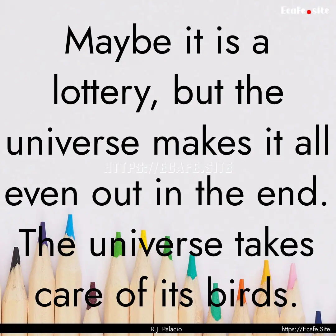 Maybe it is a lottery, but the universe makes.... : Quote by R.J. Palacio