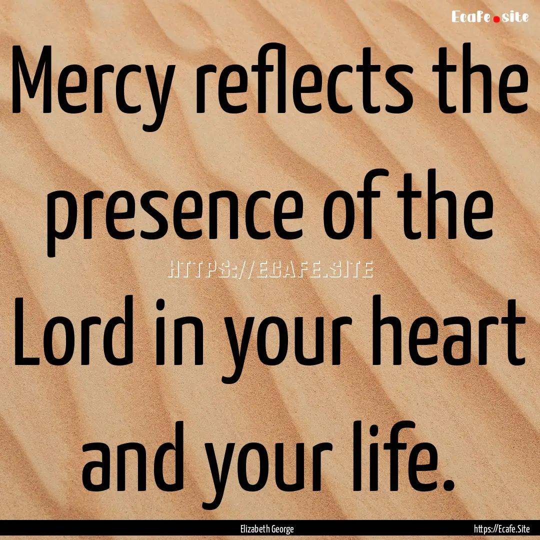 Mercy reflects the presence of the Lord in.... : Quote by Elizabeth George