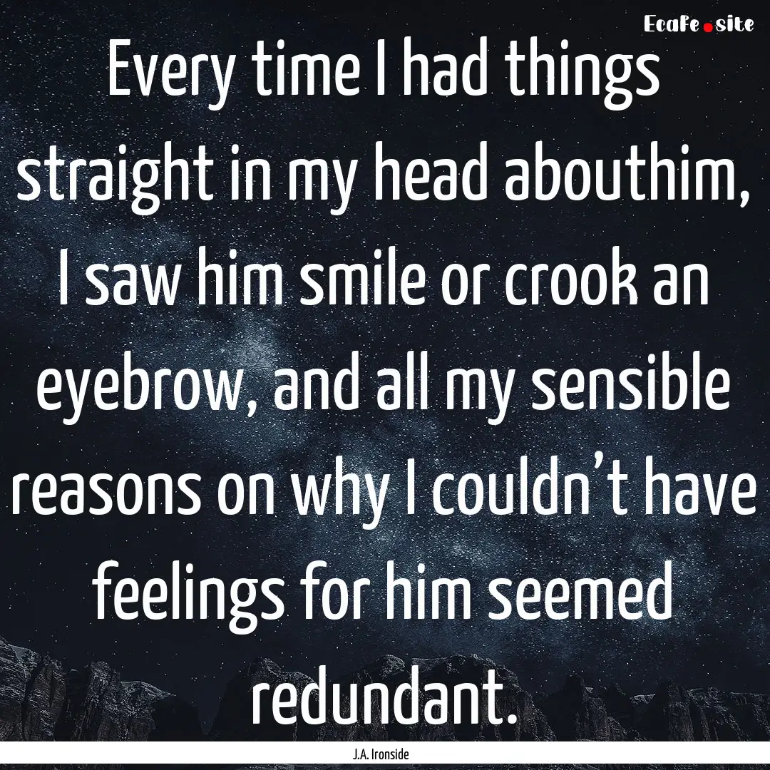 Every time I had things straight in my head.... : Quote by J.A. Ironside