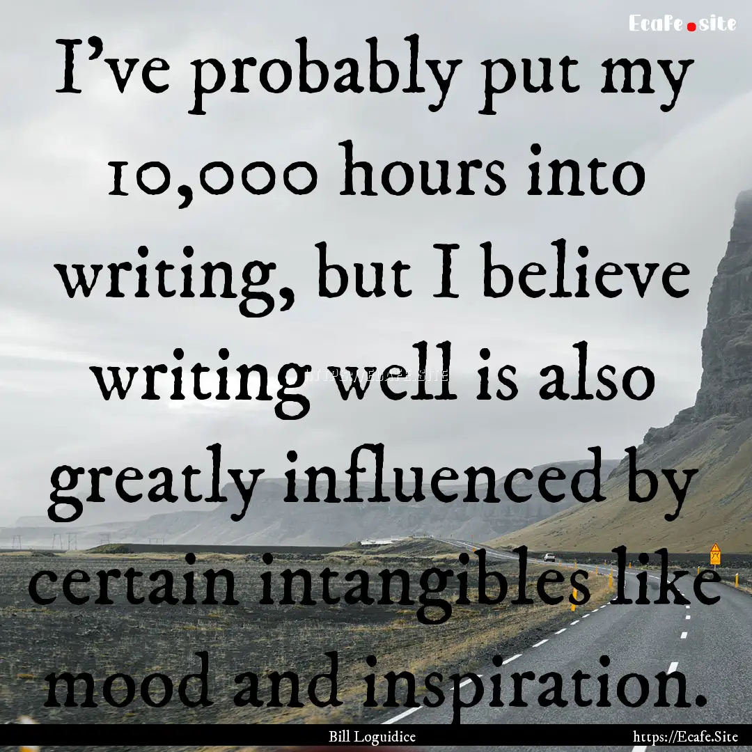 I've probably put my 10,000 hours into writing,.... : Quote by Bill Loguidice