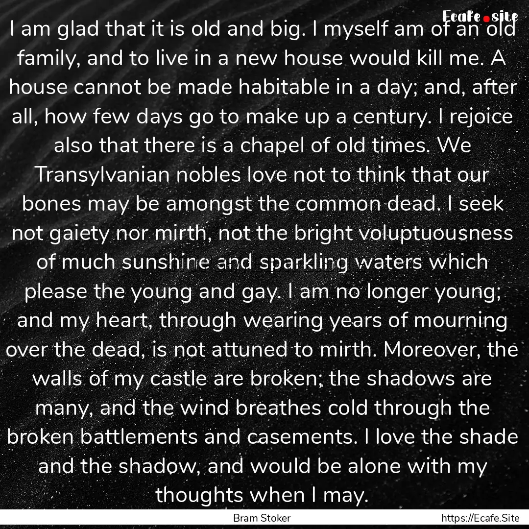 I am glad that it is old and big. I myself.... : Quote by Bram Stoker