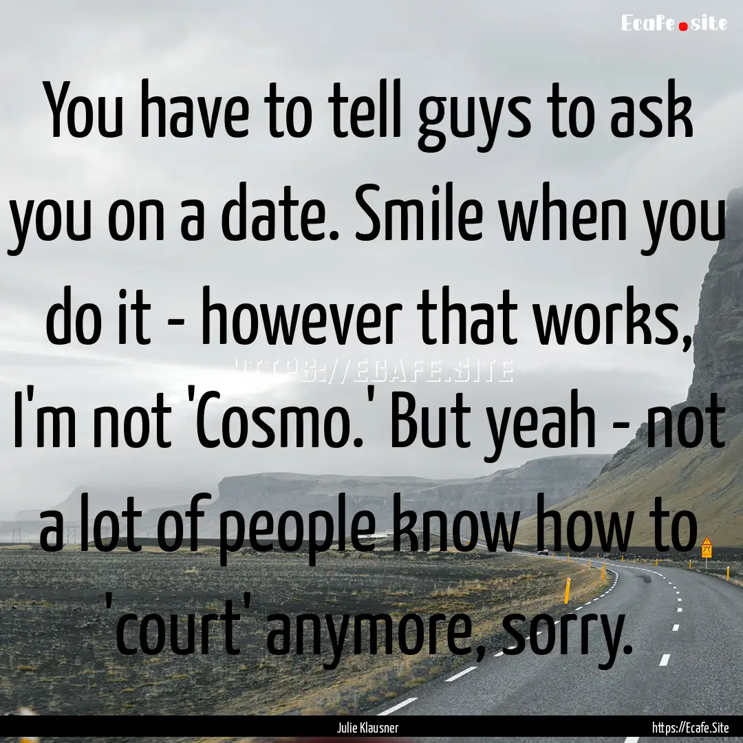 You have to tell guys to ask you on a date..... : Quote by Julie Klausner