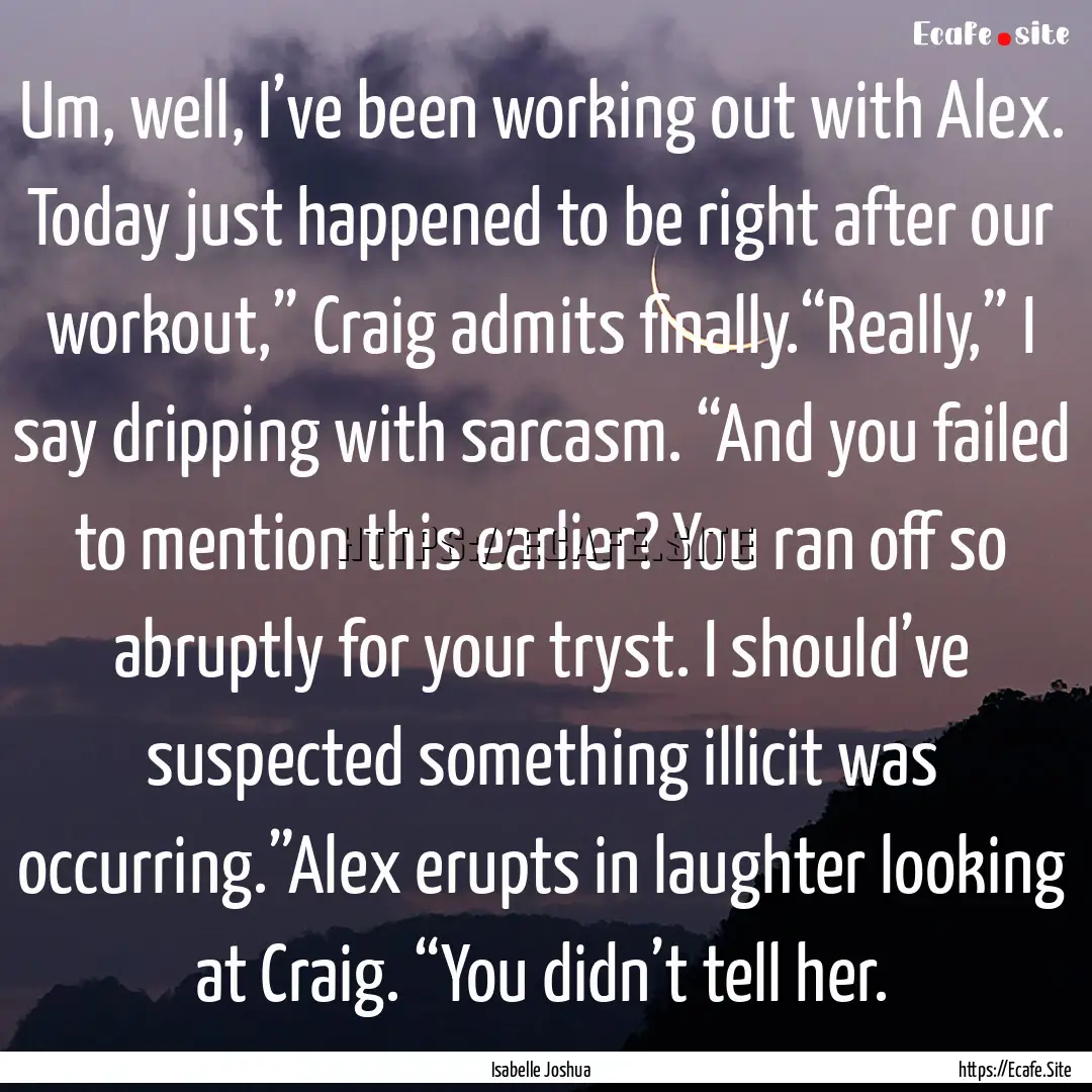 Um, well, I’ve been working out with Alex..... : Quote by Isabelle Joshua