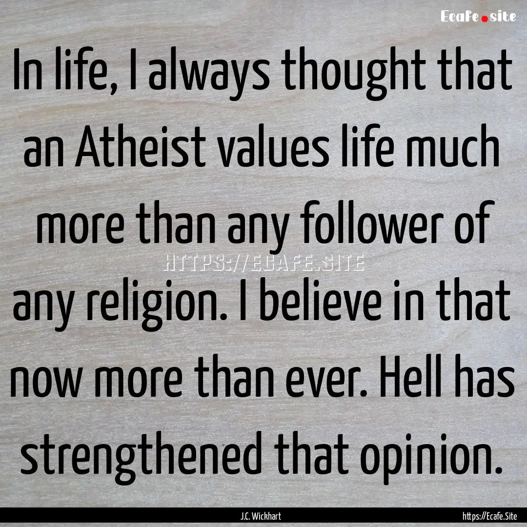 In life, I always thought that an Atheist.... : Quote by J.C. Wickhart