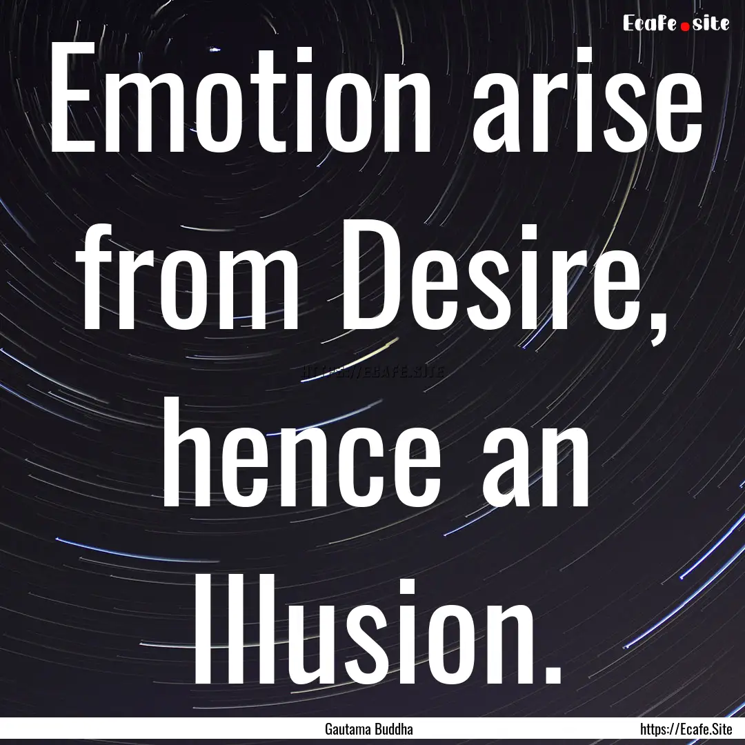 Emotion arise from Desire, hence an Illusion..... : Quote by Gautama Buddha