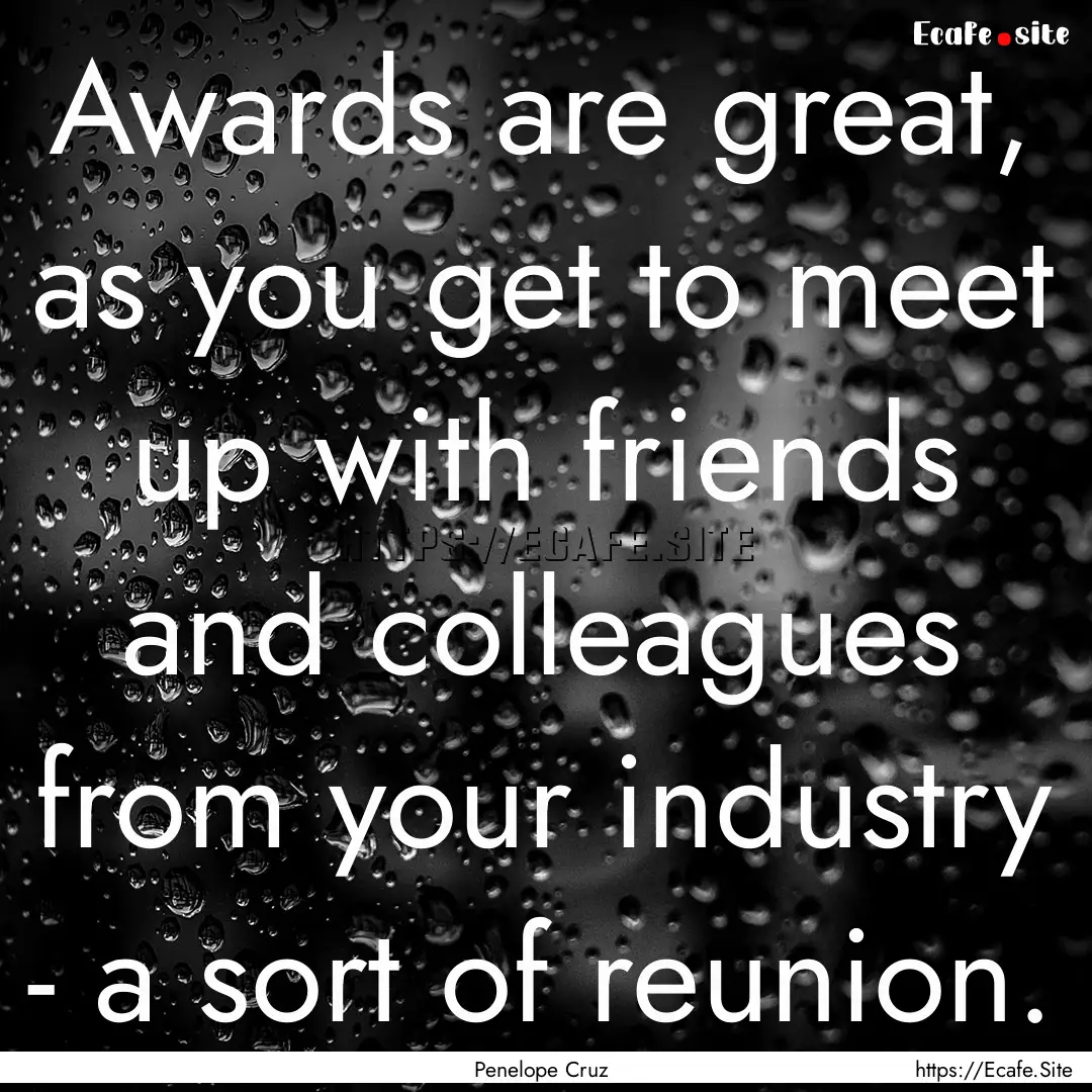 Awards are great, as you get to meet up with.... : Quote by Penelope Cruz