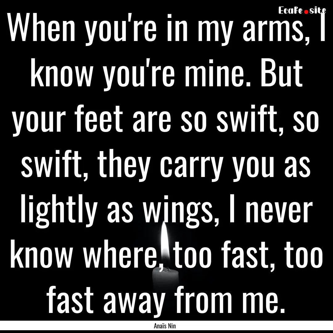 When you're in my arms, I know you're mine..... : Quote by Anaïs Nin