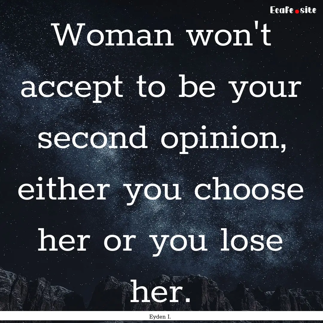 Woman won't accept to be your second opinion,.... : Quote by Eyden I.