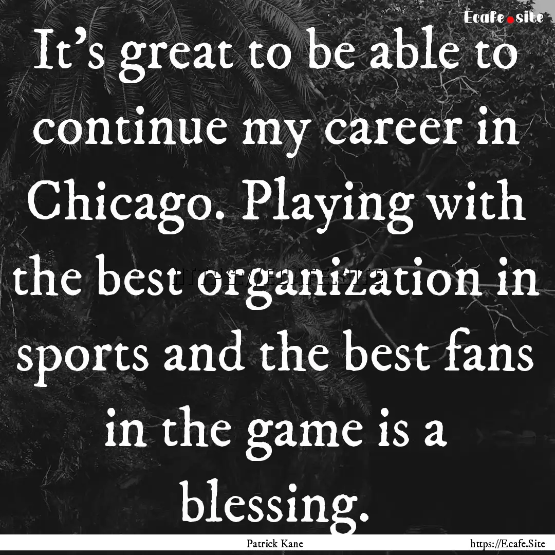 It's great to be able to continue my career.... : Quote by Patrick Kane