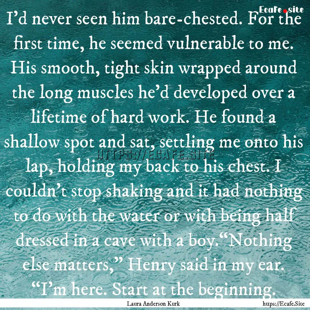 I’d never seen him bare-chested. For the.... : Quote by Laura Anderson Kurk