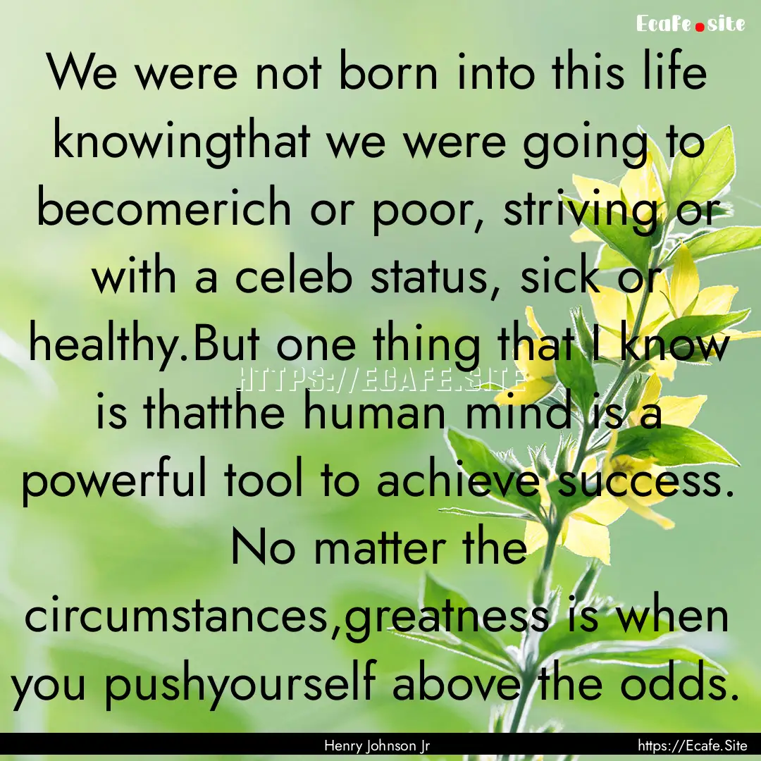 We were not born into this life knowingthat.... : Quote by Henry Johnson Jr