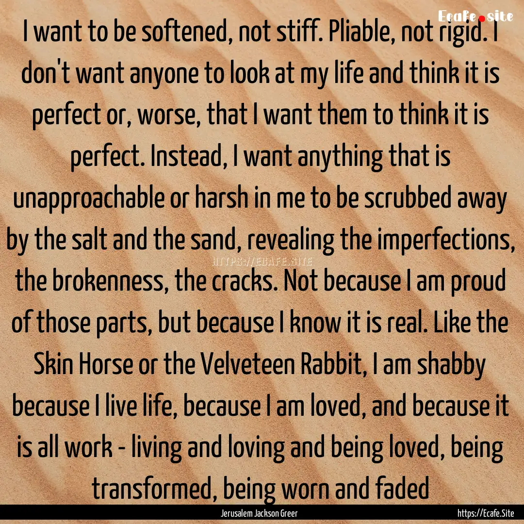 I want to be softened, not stiff. Pliable,.... : Quote by Jerusalem Jackson Greer