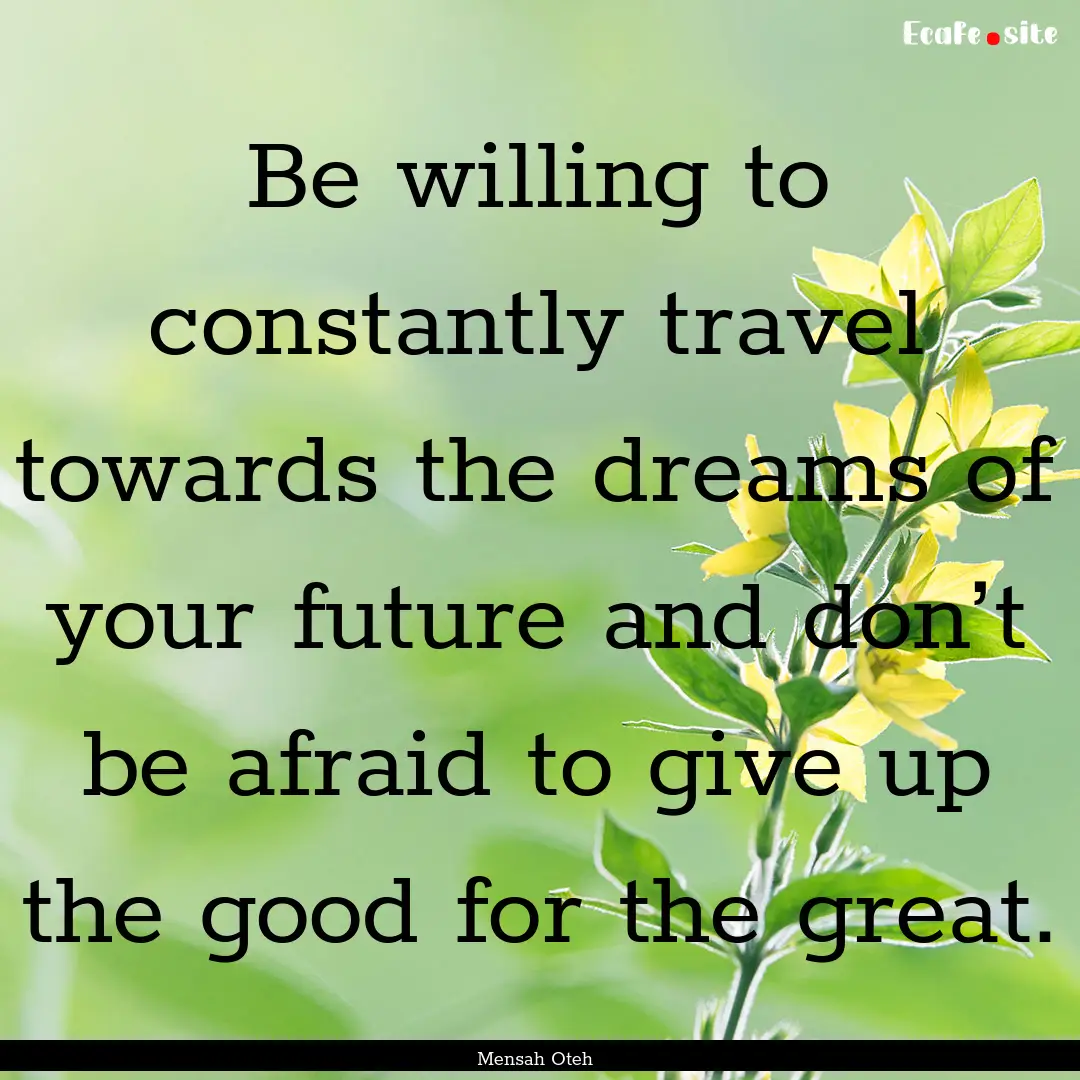 Be willing to constantly travel towards the.... : Quote by Mensah Oteh