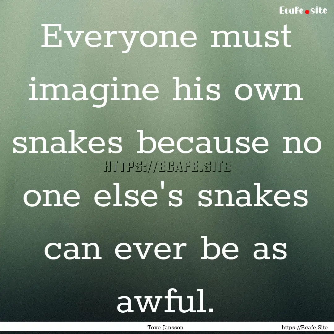 Everyone must imagine his own snakes because.... : Quote by Tove Jansson