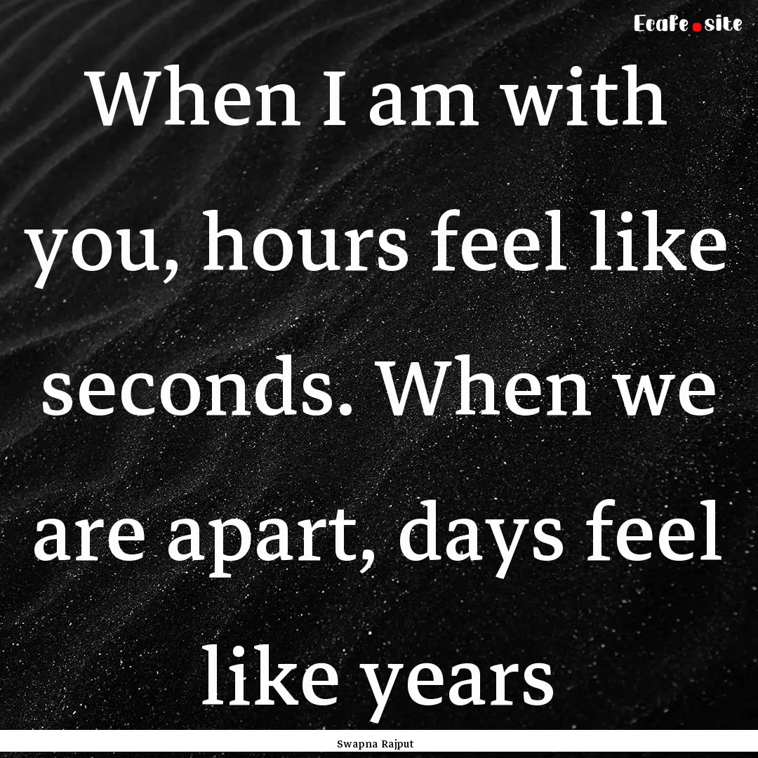 When I am with you, hours feel like seconds..... : Quote by Swapna Rajput