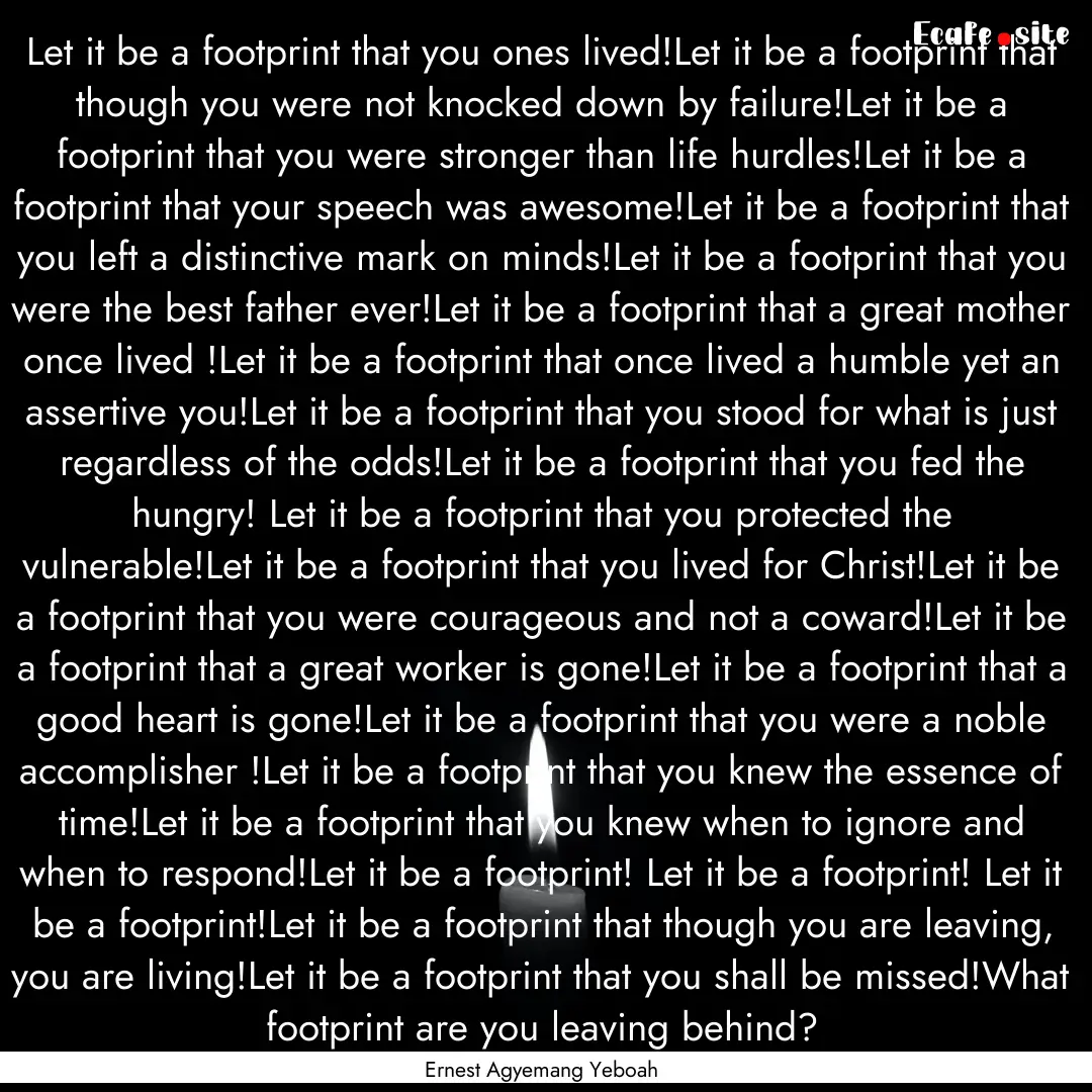 Let it be a footprint that you ones lived!Let.... : Quote by Ernest Agyemang Yeboah